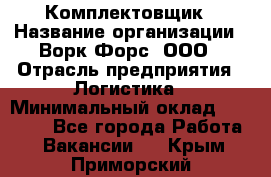 Комплектовщик › Название организации ­ Ворк Форс, ООО › Отрасль предприятия ­ Логистика › Минимальный оклад ­ 30 000 - Все города Работа » Вакансии   . Крым,Приморский